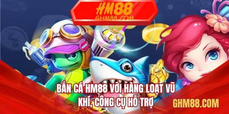 Bắn cá HM88 với hàng loạt vũ khí, công cụ hỗ trợ
