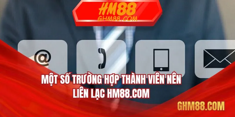 Một số trường hợp thành viên nên liên lạc HM88.COM