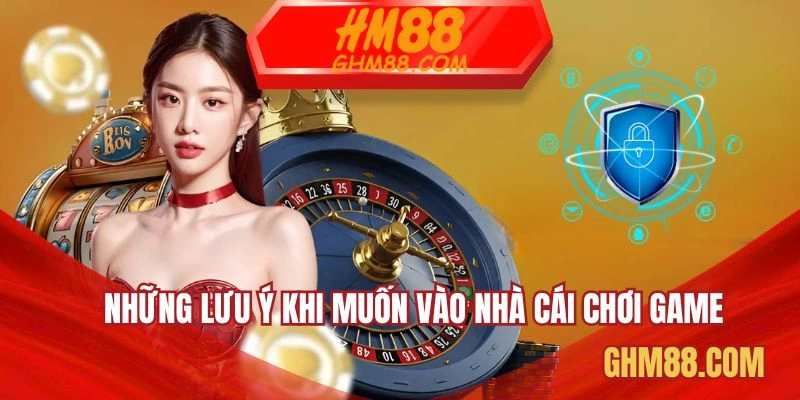 Những lưu ý khi muốn vào nhà cái chơi game