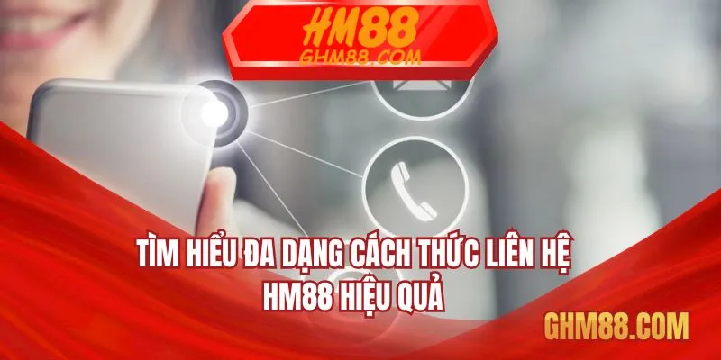 Tìm hiểu đa dạng cách thức liên hệ HM88 hiệu quả