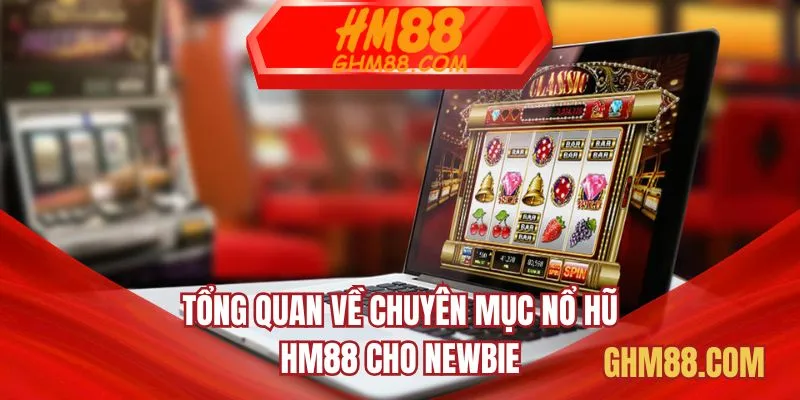 Tổng quan về chuyên mục nổ hũ HM88 cho Newbie